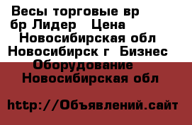 Весы торговые вр 4149-06бр Лидер › Цена ­ 2 400 - Новосибирская обл., Новосибирск г. Бизнес » Оборудование   . Новосибирская обл.